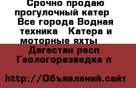Срочно продаю прогулочный катер - Все города Водная техника » Катера и моторные яхты   . Дагестан респ.,Геологоразведка п.